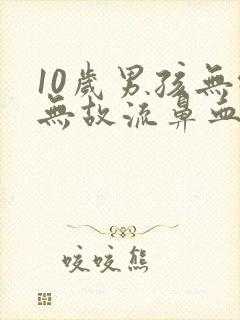 10岁男孩无缘无故流鼻血是什么原因