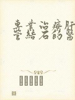 专业治疗肝内胆管结石的医院