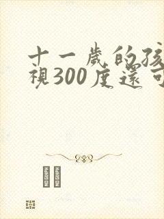 十一岁的孩子近视300度还可以恢复吗