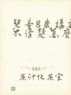 儿童8岁讲话多不清楚怎么办