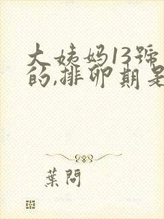 大姨妈13号来的,排卵期是什么时候