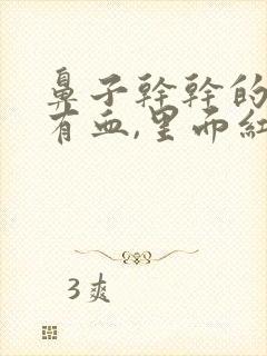 鼻子干干的鼻屎有血,里面红红的