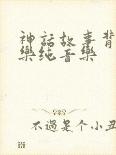 神话故事背景音乐纯音乐