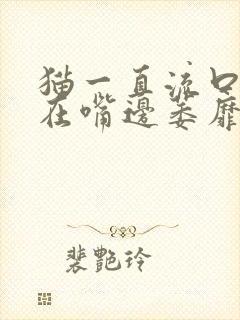 猫一直流口水吊在嘴边萎靡不振