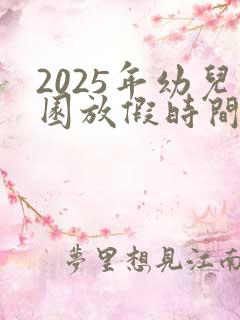 2025年幼儿园放假时间寒假