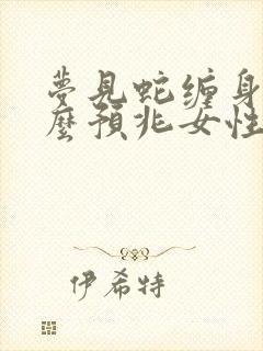 梦见蛇缠身是什么预兆女性周公解梦