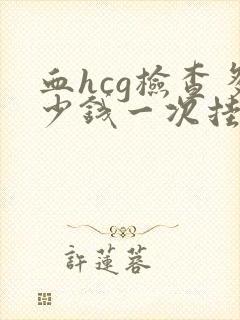 血hcg检查多少钱一次挂什么科室