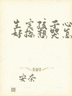 生完孩子心情不好总想哭怎么办