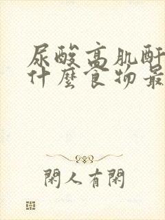 尿酸高肌酐高吃什么食物最好最佳