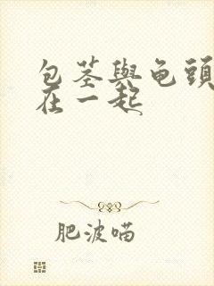 包茎与龟头粘连在一起