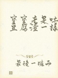 宝宝老是吐奶像豆腐渣一样