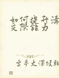 如何提升沟通和交际能力