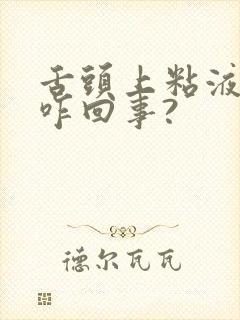 舌头上粘液多是咋回事?