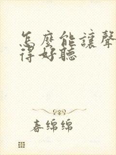 怎么能让声音变得好听