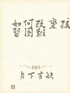 如何改变孩子学习困难