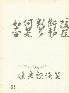 如何判断孩子是否是多动症