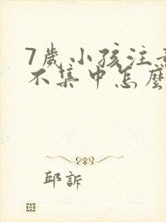 7岁小孩注意力不集中怎么解决记忆差