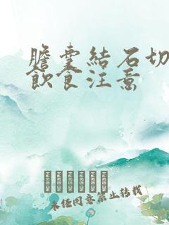 胆囊结石切除后饮食注意