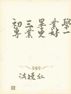 初三毕业学什么专业更好一些