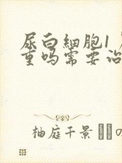 尿白细胞1 严重吗需要治疗吗