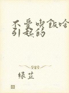 不爱吃饭啥原因引起的