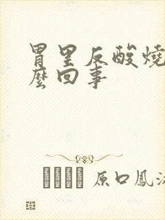 胃里反酸烧心怎么回事