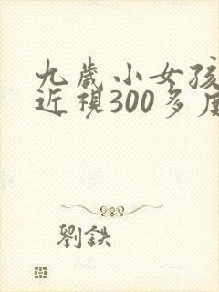 九岁小女孩眼睛近视300多度,怎么办