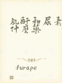 肌酐和尿素高吃什么药