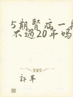 5期肾病一般活不过20年吗