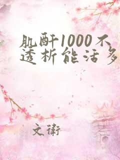 肌酐1000不透析能活多久