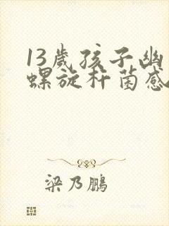 13岁孩子幽门螺旋杆菌感染怎么办