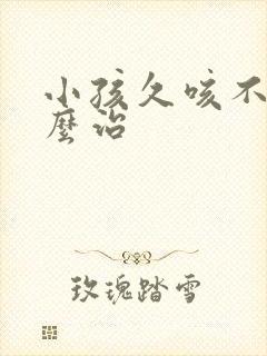 小孩久咳不愈怎么治