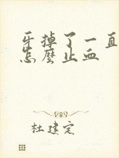 牙掉了一直出血怎么止血