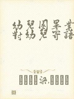 幼儿园毕业家长对幼儿寄语简短