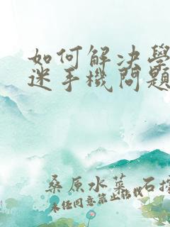 如何解决学生沉迷手机问题