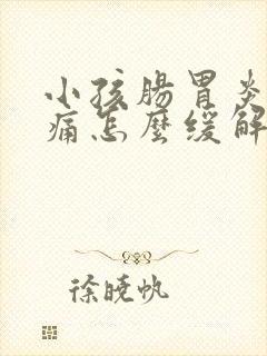 小孩肠胃炎肚子痛怎么缓解疼痛