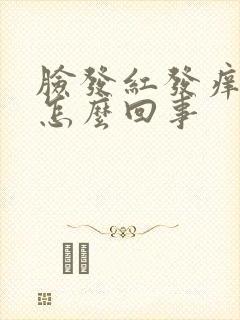 脸发红发痒疼是怎么回事