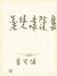 怎样去除身上的老人味道最有效