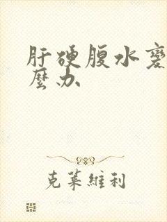 肝硬腹水变多怎么办