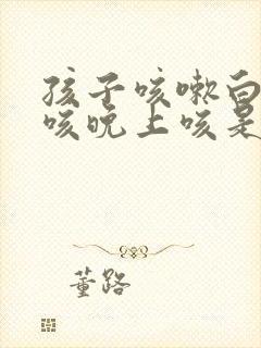 孩子咳嗽白天不咳晚上咳是什么原因