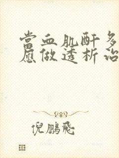 当血肌酐多少时应做透析治疗