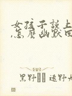 女孩子说上班累,怎么幽默回复