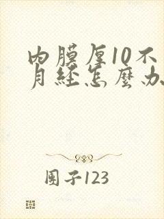 内膜厚10不来月经怎么办