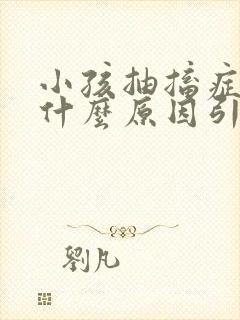 小孩抽搐症状是什么原因引起的