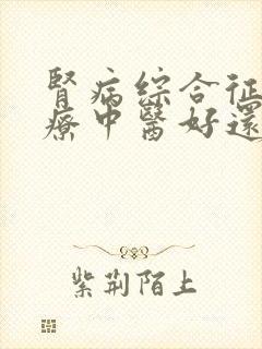 肾病综合征的治疗中医好还是西医好