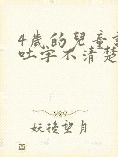 4岁的儿童说话吐字不清楚是怎么回事