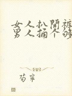 女人扒开裤子给男人捅个够