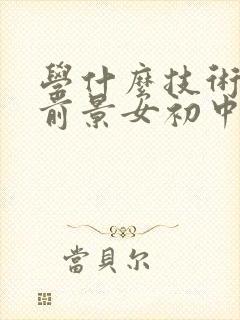 学什么技术最有前景女初中毕业