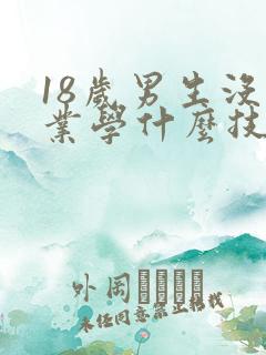 18岁男生没毕业学什么技术好