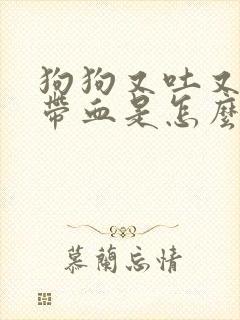 狗狗又吐又拉稀带血是怎么回事